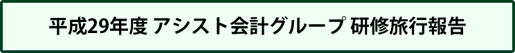 平成29年度　アシスト会計グループ　研修旅行報告